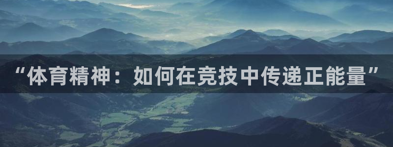 3377体育官方正版app官网：“体育精神：如何在竞技中传递