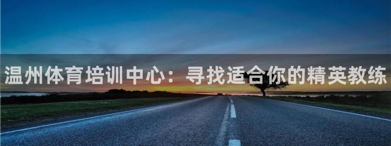 3377体育官网下载软件：温州体育培训中心：寻找适合你的精英