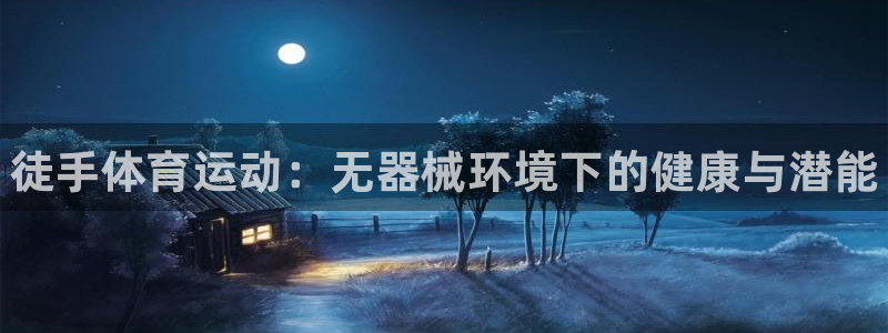 3377体育官网下载平台注册要钱吗安全吗：徒手体育运