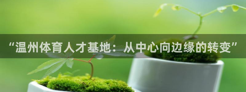 德国3377体育官方正版app集团：“温州体育人才基地：从中