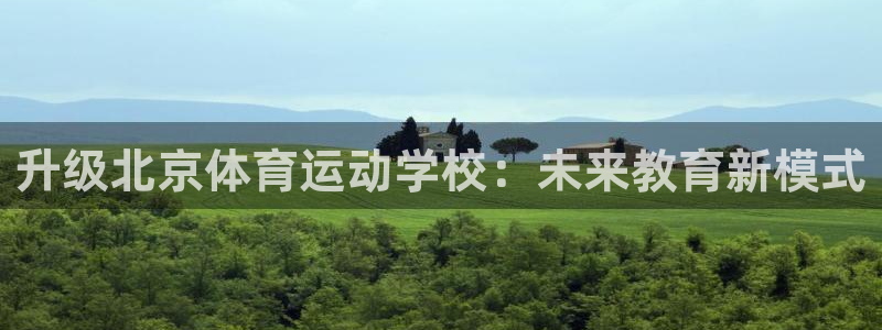 3377体育官方正版app开户：升级北京体育运动学校：未来教