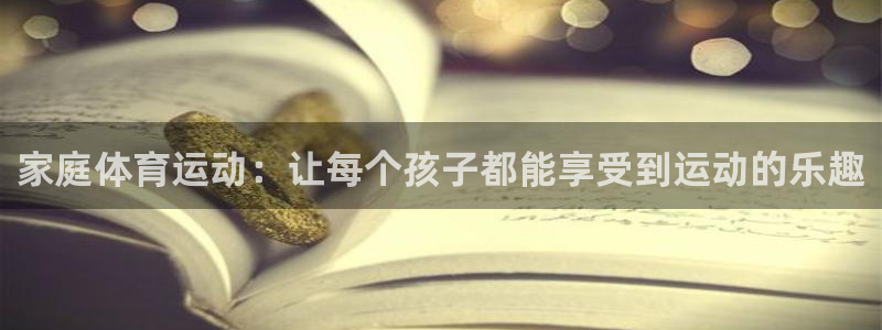 3377体育官网下载开户：家庭体育运动：让每个孩子都能享受到