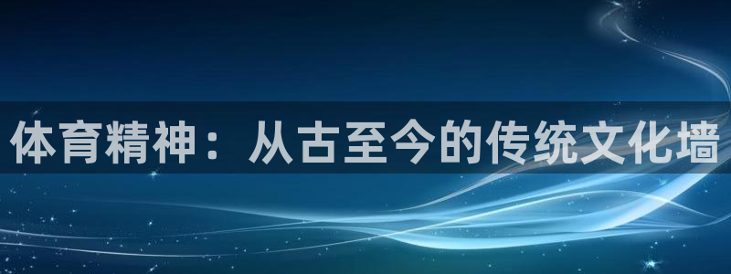 3377体育官方平台体育：体育精神：从古至今的传统文化墙