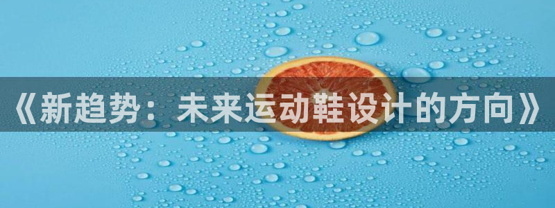 3377体育官方正版app集团官网网址：《新趋势：未来运动鞋