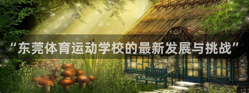 3377体育官网下载招商电话是多少号码：“东莞体育运动学校的