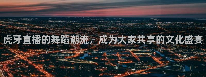 劲爆体育节目直播：虎牙直播的舞蹈潮流，成为大家共享的文化盛宴