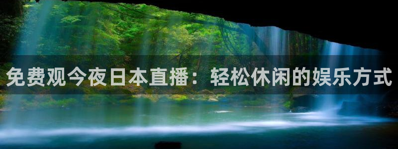 劲爆体育nba直播在线观看：免费观今夜日本直播：轻松休闲的娱乐方式