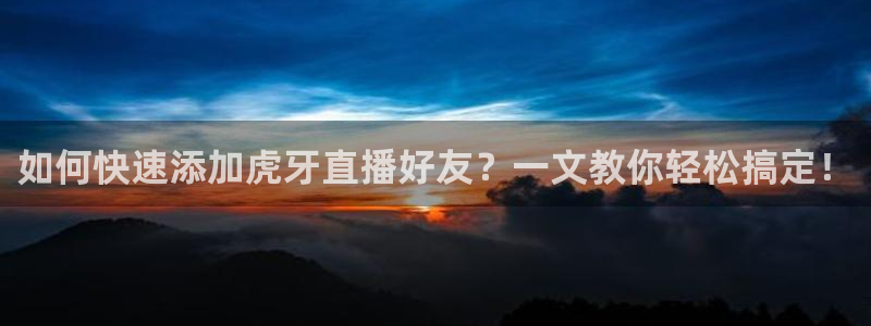 劲爆体育免费直播nba边看边玩1.新通道.club：如何快速添加虎牙直播好友？一文教你轻松搞定！
